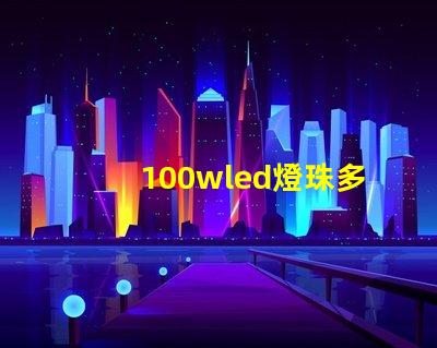 100wled燈珠多少伏 100wled燈是多少伏的